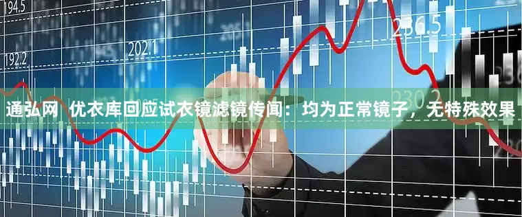 通弘网  优衣库回应试衣镜滤镜传闻：均为正常镜子，无特殊效果