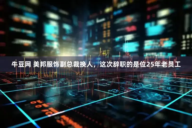 牛豆网 美邦服饰副总裁换人，这次辞职的是位25年老员工