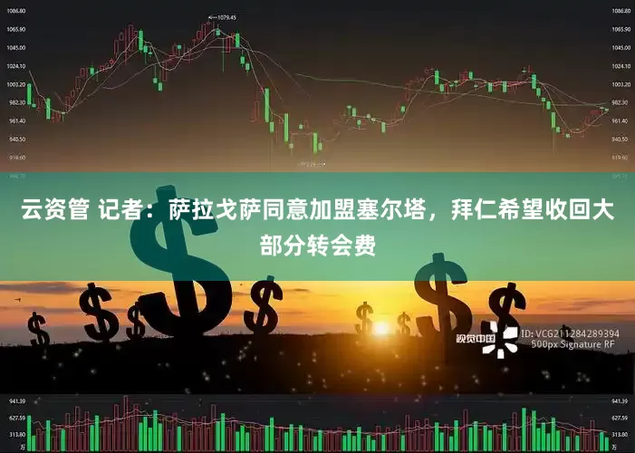 云资管 记者：萨拉戈萨同意加盟塞尔塔，拜仁希望收回大部分转会费