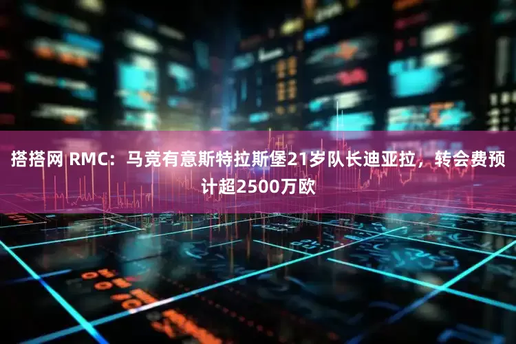 搭搭网 RMC：马竞有意斯特拉斯堡21岁队长迪亚拉，转会费预计超2500万欧
