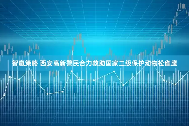 智赢策略 西安高新警民合力救助国家二级保护动物松雀鹰