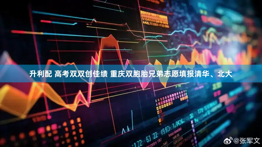 升利配 高考双双创佳绩 重庆双胞胎兄弟志愿填报清华、北大