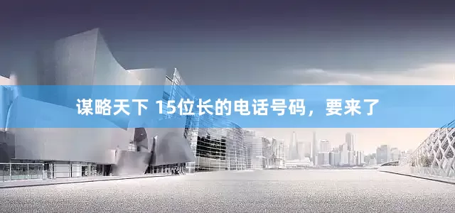 谋略天下 15位长的电话号码，要来了
