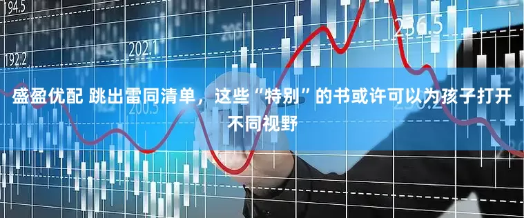 盛盈优配 跳出雷同清单，这些“特别”的书或许可以为孩子打开不同视野