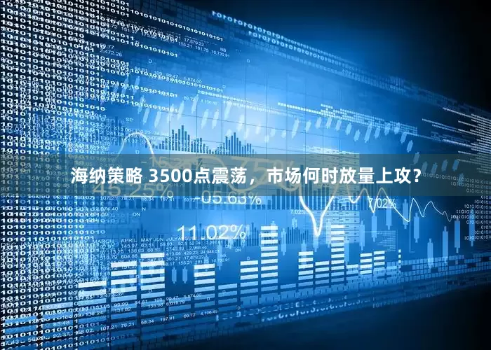 海纳策略 3500点震荡，市场何时放量上攻？