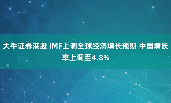 大牛证券港股 IMF上调全球经济增长预期 中国增长率上调至4.8%