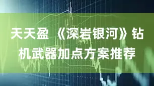 天天盈 《深岩银河》钻机武器加点方案推荐