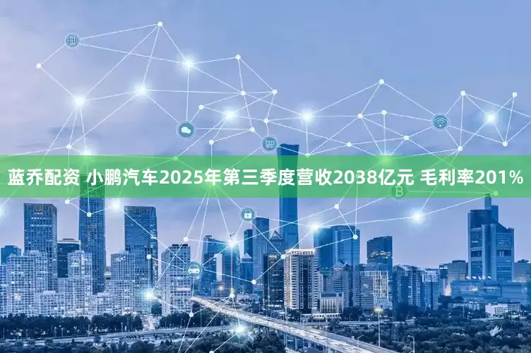 蓝乔配资 小鹏汽车2025年第三季度营收2038亿元 毛利率201%