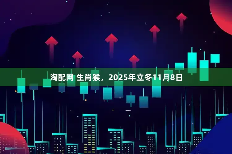 淘配网 生肖猴，2025年立冬11月8日