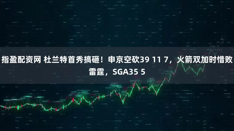 指盈配资网 杜兰特首秀搞砸！申京空砍39 11 7，火箭双加时惜败雷霆，SGA35 5