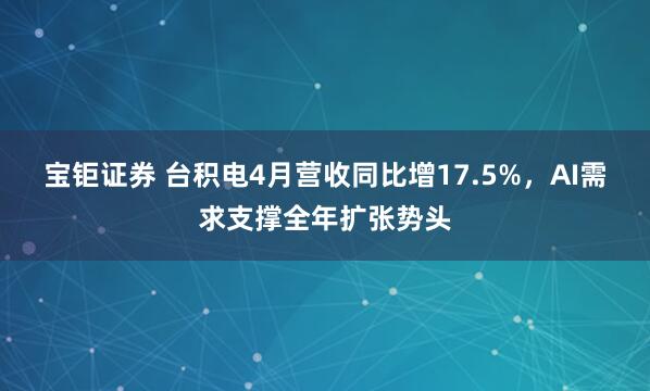 宝钜证券 台积电4月营收同比增17.5%，AI需求支撑全年扩张势头