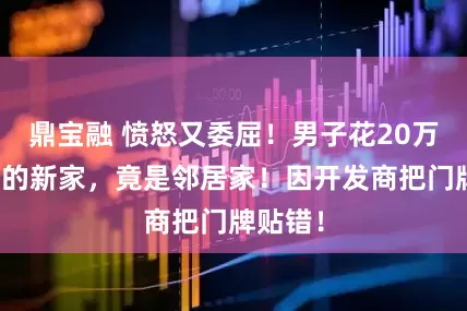 鼎宝融 愤怒又委屈！男子花20万元装修的新家，竟是邻居家！因开发商把门牌贴错！